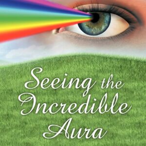 Seeing the Incredible Aura: Your Stepping Stone to Enlightenment